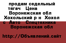 продам седельный тягач › Цена ­ 80 000 - Воронежская обл., Хохольский р-н, Хохол с. Авто » Спецтехника   . Воронежская обл.